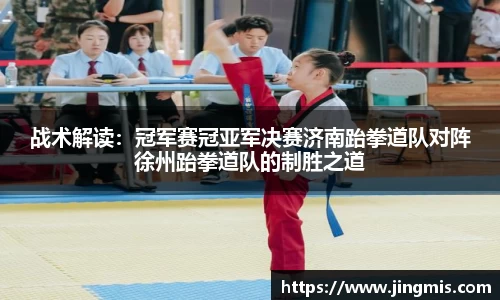 战术解读：冠军赛冠亚军决赛济南跆拳道队对阵徐州跆拳道队的制胜之道