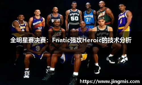 全明星赛决赛：Fnatic强攻Heroic的技术分析