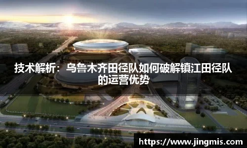 技术解析：乌鲁木齐田径队如何破解镇江田径队的运营优势