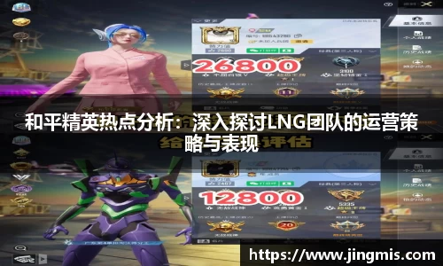 和平精英热点分析：深入探讨LNG团队的运营策略与表现