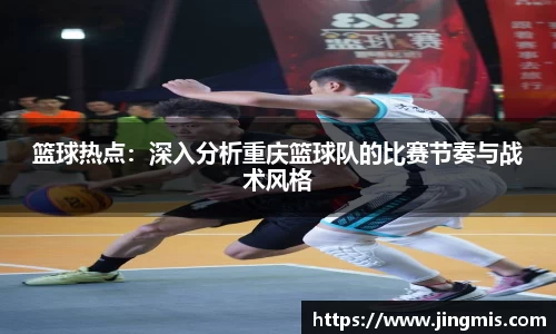 篮球热点：深入分析重庆篮球队的比赛节奏与战术风格